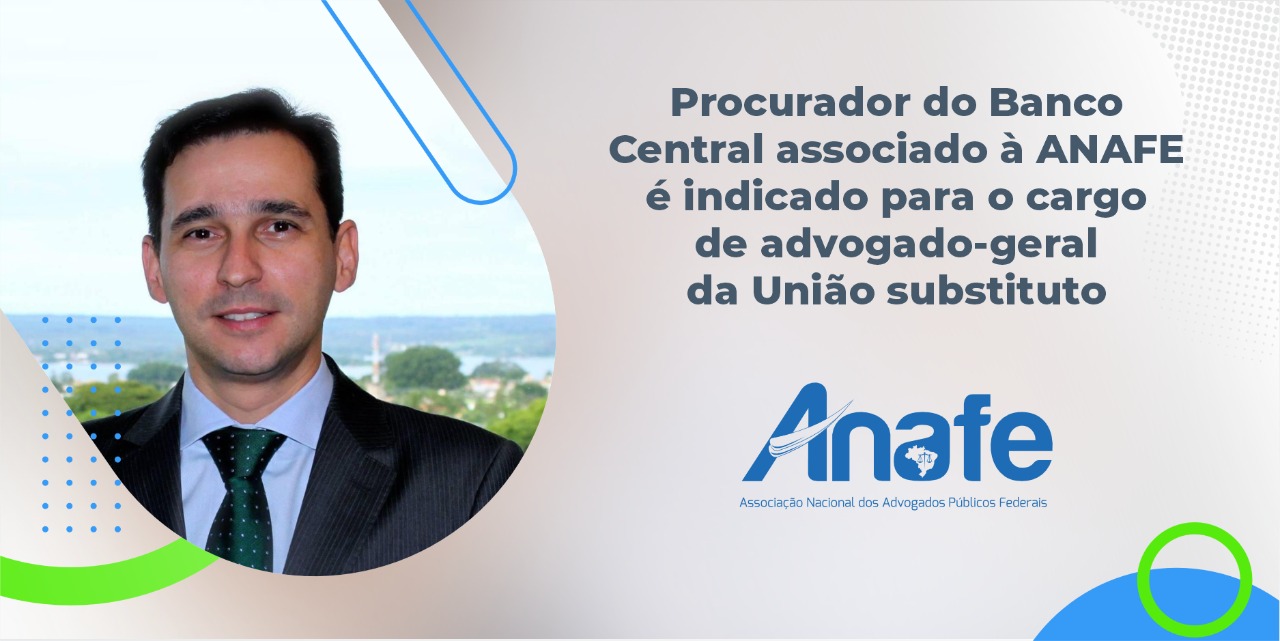 Procurador do Banco Central associado à ANAFE é indicado para o cargo de advogado-geral da União substituto